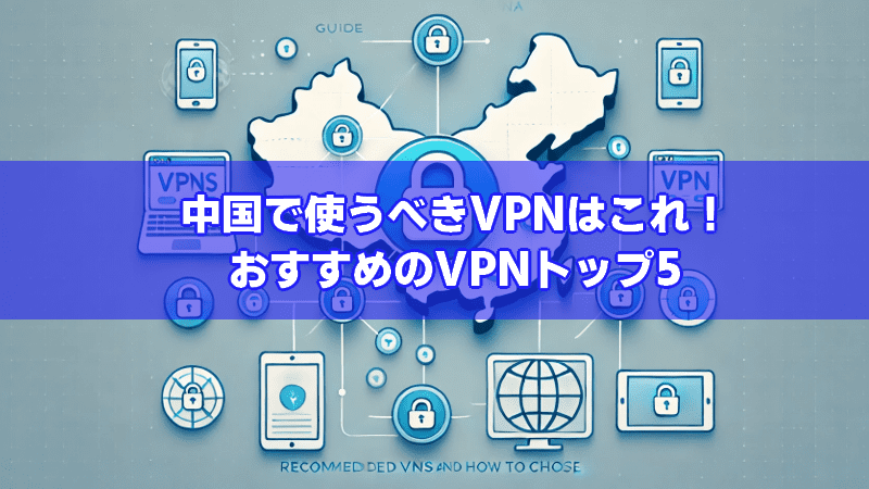 中国で使うべきVPNはこれ!おすすめのVPNトップ5 - 【2026年】VPNおすすめの人気10選を徹底比較!