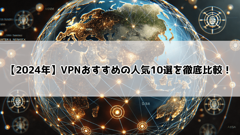 【2024年】VPNおすすめの人気10選を徹底比較！