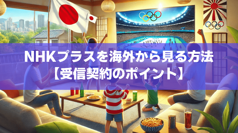 NHKプラスを海外から見る方法【受信契約のポイント】