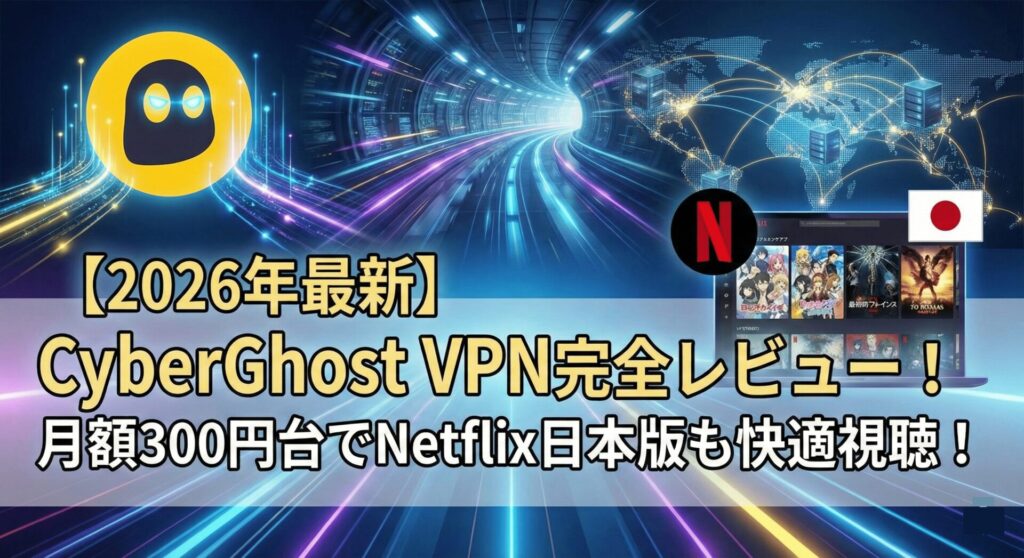 【2026年最新】CyberGhost VPN完全レビュー！月額300円台でNetflix日本版も快適視聴！