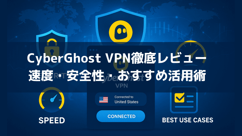 CyberGhost VPN徹底レビュー｜速度・安全性・おすすめ活用術