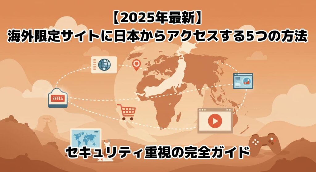 【2025年最新】海外限定サイトに日本からアクセスする5つの方法｜セキュリティ重視の完全ガイド