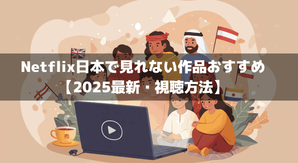 Netflix日本で見れない作品おすすめ【2025最新・視聴方法】