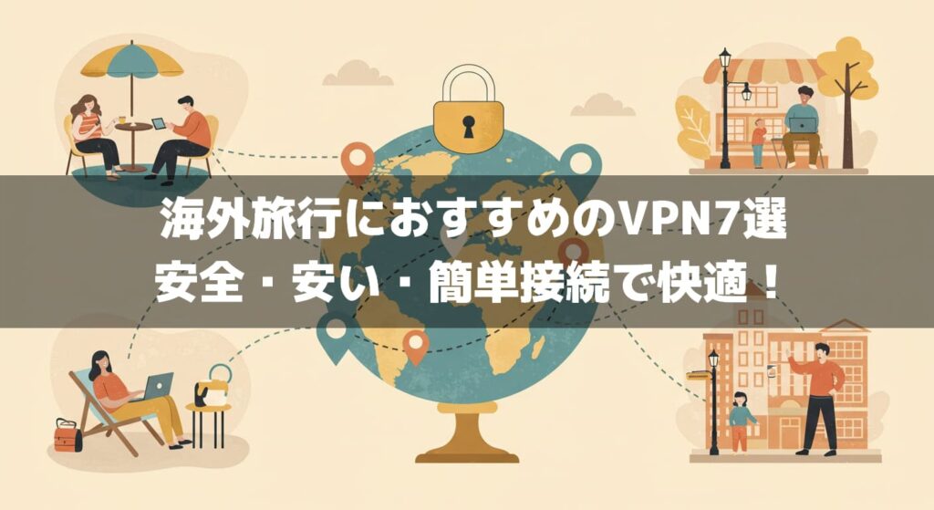 海外旅行におすすめのVPN7選｜安全・安い・簡単接続で快適！