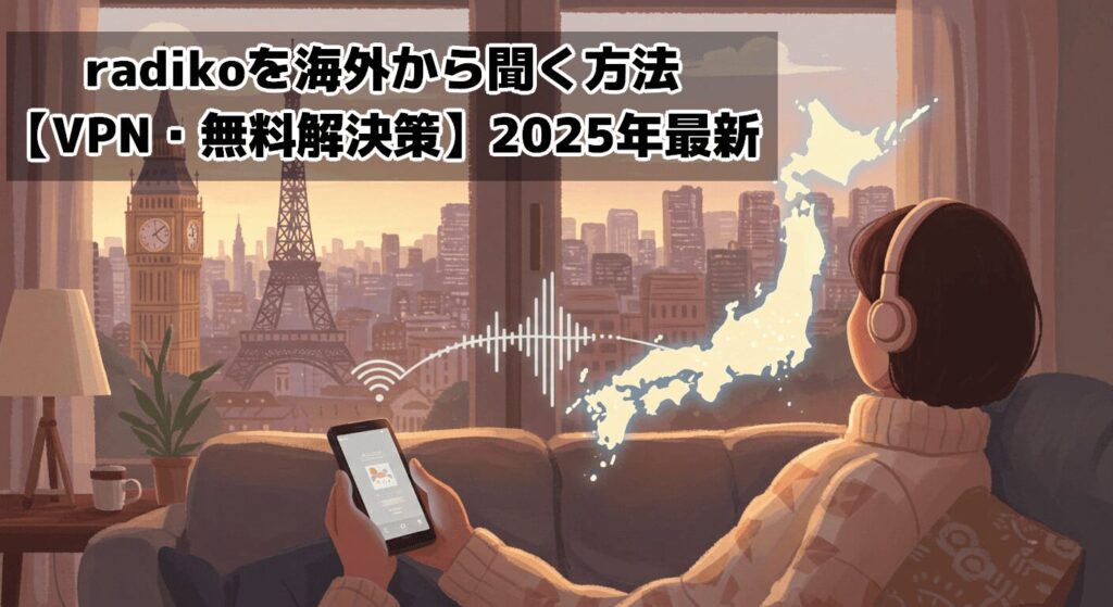 radikoを海外から聞く方法【VPN・無料解決策】2025年最新