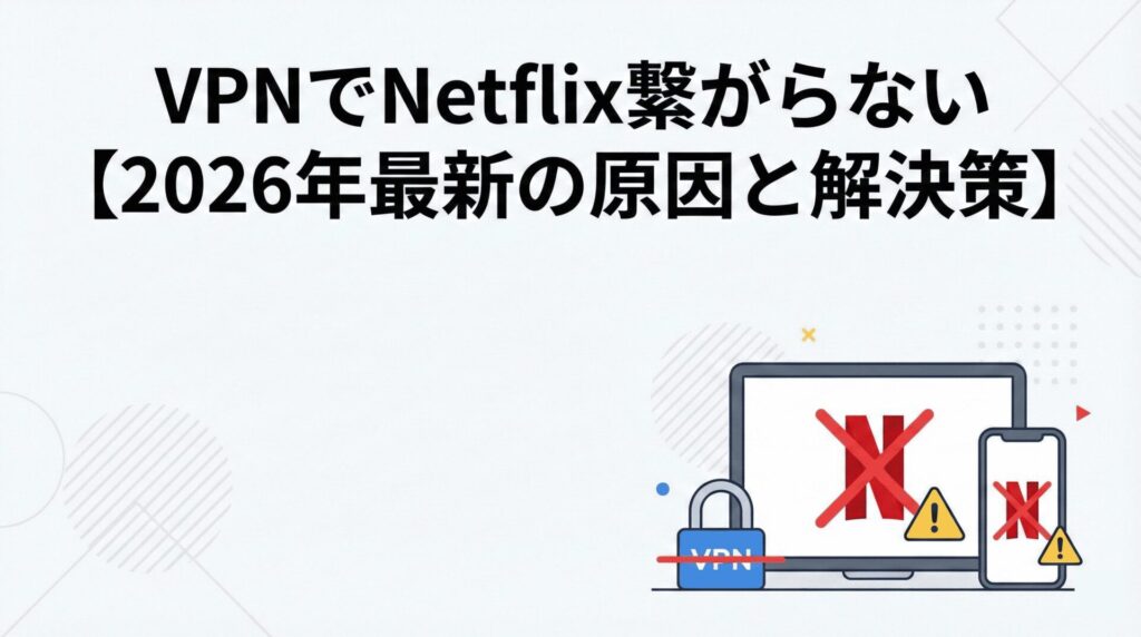 VPNでNetflix繋がらない【2026年最新の原因と解決策】