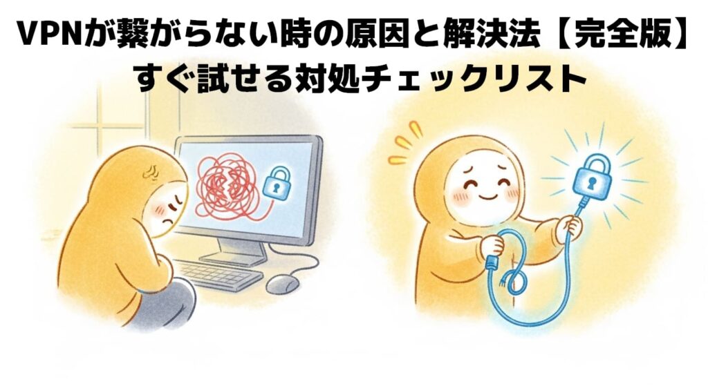 VPNが繋がらない時の原因と解決法【完全版】すぐ試せる対処チェックリスト