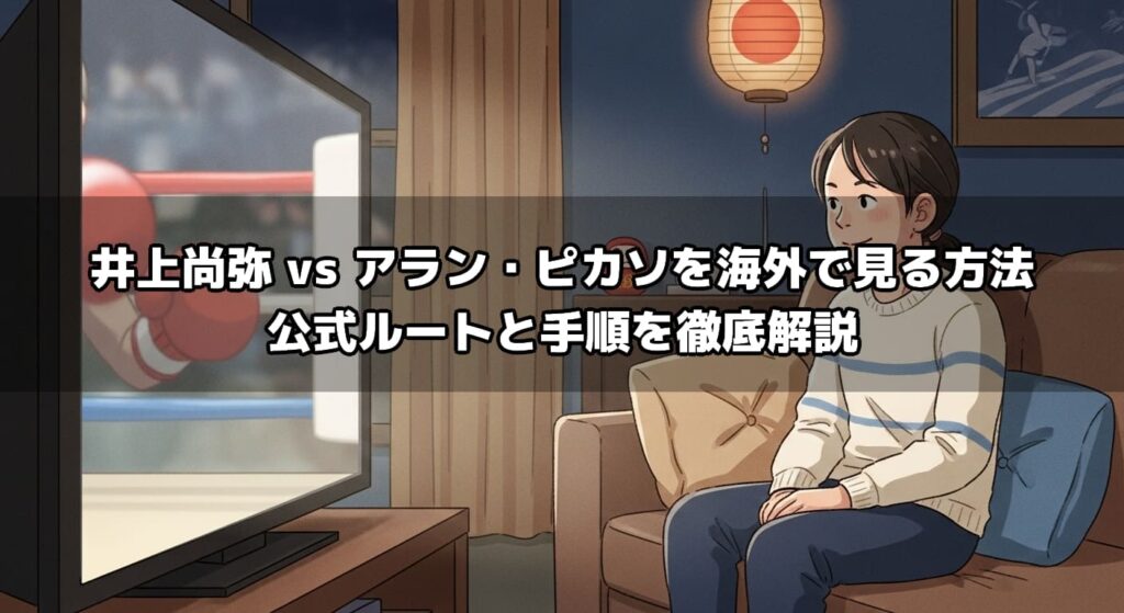 井上尚弥 vs アラン・ピカソを海外で見る方法｜公式ルートと手順を徹底解説