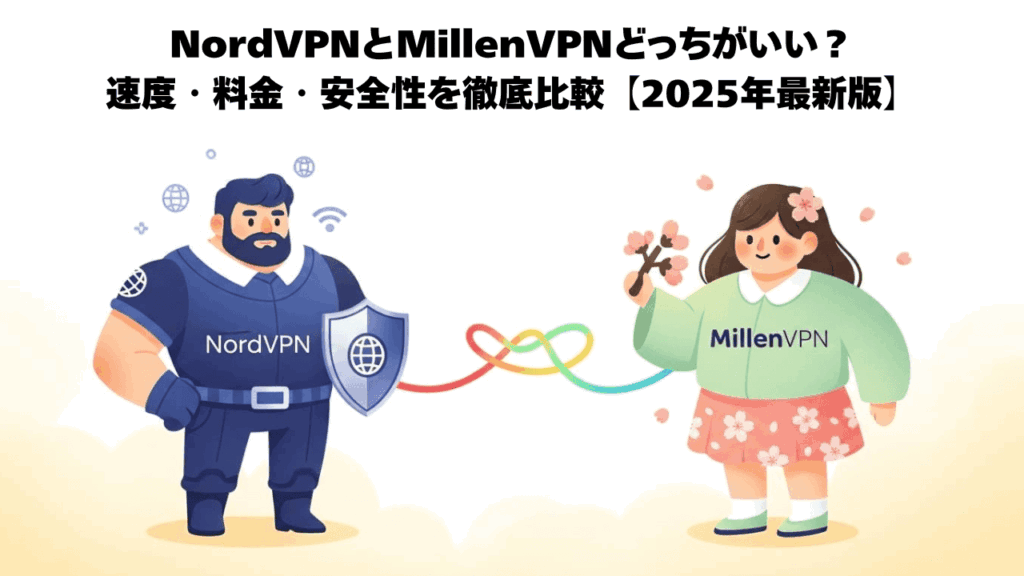 NordVPNとMillenVPNどっちがいい？速度・料金・安全性を徹底比較【2025年最新版】