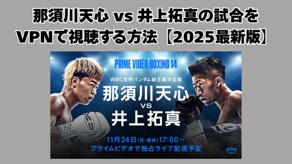 那須川天心 vs 井上拓真の試合をVPNで視聴する方法【2025最新版】